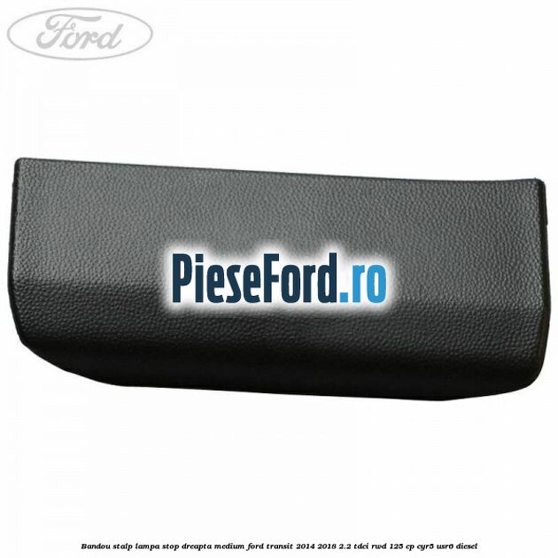 Bandou stalp lampa stop dreapta medium Ford Transit 2014-2018 2.2 TDCi RWD 125 cp CYR5, USR6 diesel