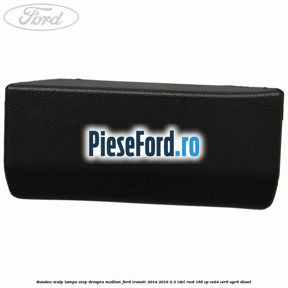 Bandou stalp lampa stop dreapta medium Ford Transit 2014-2018 2.2 TDCi RWD 155 cp CV24, CVR5, UYR6 diesel