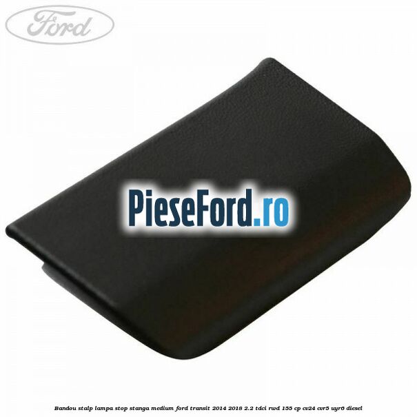 Bandou stalp lampa stop stanga medium Ford Transit 2014-2018 2.2 TDCi RWD 155 cp CV24, CVR5, UYR6 diesel