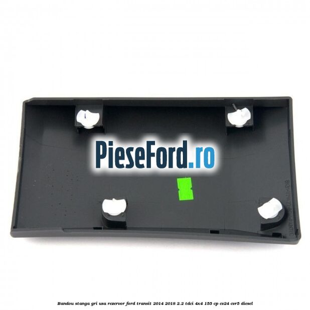 Bandou stanga gri usa rezervor Ford Transit 2014-2018 2.2 TDCi 4x4 155 cp CV24, CVR5 diesel
