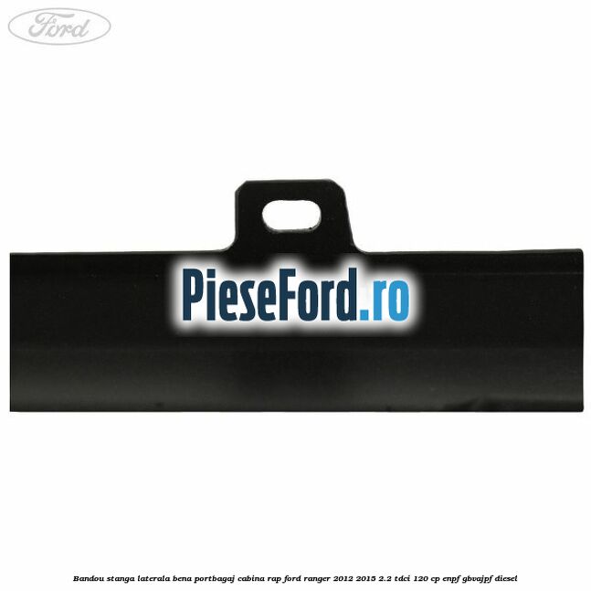Bandou stanga laterala bena portbagaj cabina RAP Ford Ranger 2012-2015 2.2 TDCi 120 cp ENPF, GBVAJPF diesel