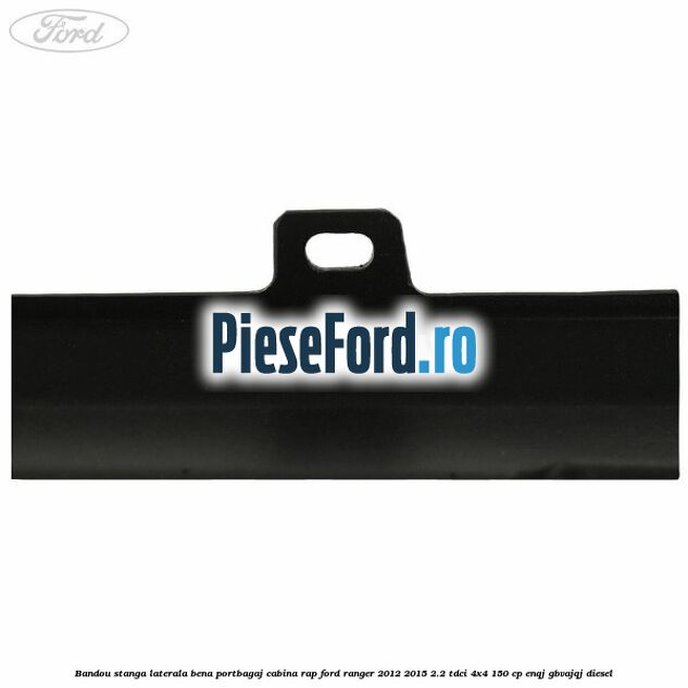 Bandou stanga laterala bena portbagaj cabina RAP Ford Ranger 2012-2015 2.2 TDCi 4x4 150 cp Bandou stanga laterala bena portbagaj cabina RAP Ford Ranger 2012-2015 2.2 TDCi 4x4 150 cp ENQJ, GBVAJQJ diesel