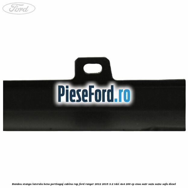 Bandou stanga laterala bena portbagaj cabina RAP Ford Ranger 2012-2015 3.2 TDCi 4x4 200 cp ENSA, SA2R, SA2S, SA2W, SAFA diesel