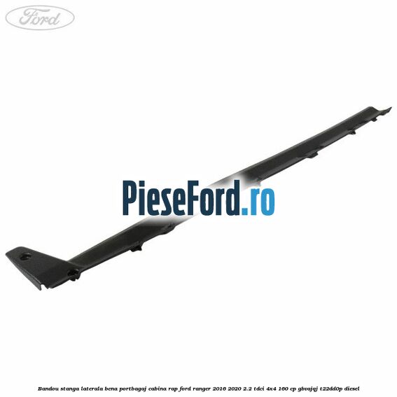 Bandou stanga laterala bena portbagaj cabina RAP Ford Ranger 2016-2020 2.2 TDCi 4x4 160 cp GBVAJQJ, T22DD0P diesel