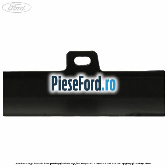 Bandou stanga laterala bena portbagaj cabina RAP Ford Ranger 2016-2020 2.2 TDCi 4x4 160 cp GBVAJQJ, T22DD0P diesel
