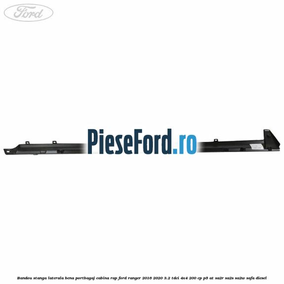 Bandou stanga laterala bena portbagaj cabina RAP Ford Ranger 2016-2020 3.2 TDCi 4x4 200 cp P5-AT, SA2R, SA2S, SA2W, SAFA diesel