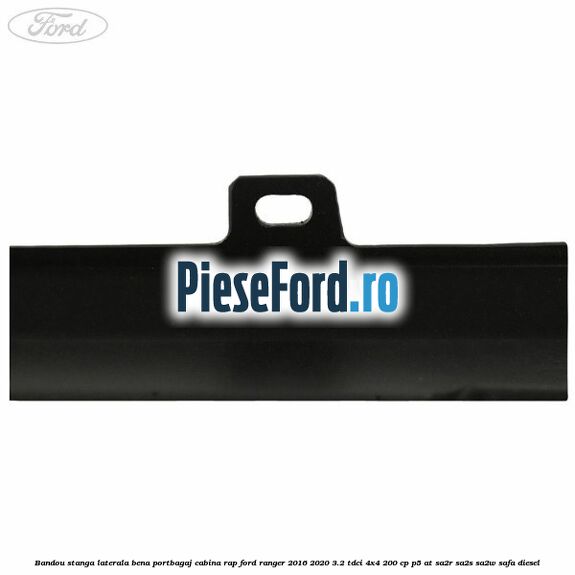 Bandou stanga laterala bena portbagaj cabina RAP Ford Ranger 2016-2020 3.2 TDCi 4x4 200 cp P5-AT, SA2R, SA2S, SA2W, SAFA diesel