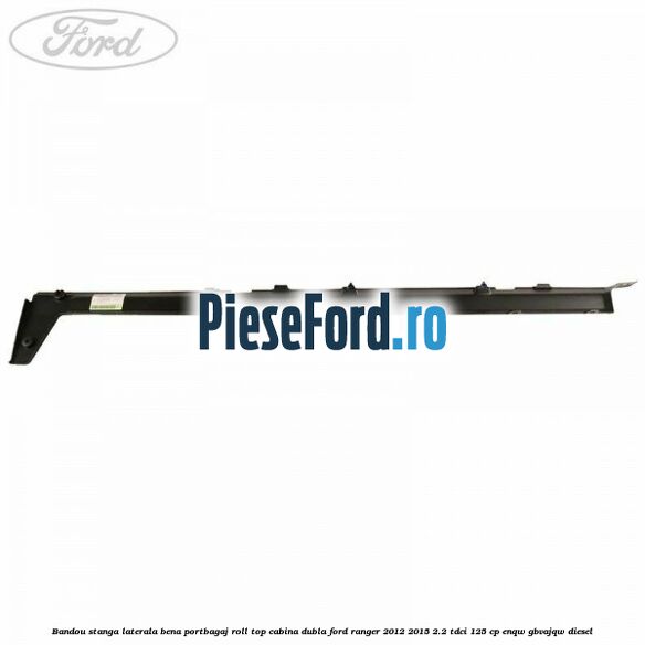 Bandou stanga laterala bena portbagaj roll top cabina dubla Ford Ranger 2012-2015 2.2 TDCi 125 cp Bandou stanga laterala bena portbagaj roll top cabina dubla Ford Ranger 2012-2015 2.2 TDCi 125 cp ENQW, GBVAJQW diesel