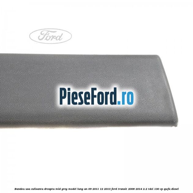 Bandou usa culisanta dreapta mid grey model lung an 09/2011-12/2013 Ford Transit 2006-2014 2.2 TDCi 130 cp QWFA diesel