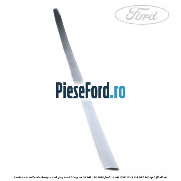 Bandou usa culisanta dreapta mid grey model lung an 09/2011-12/2013 Ford Transit 2006-2014 2.4 TDCi 140 cp H9FB diesel