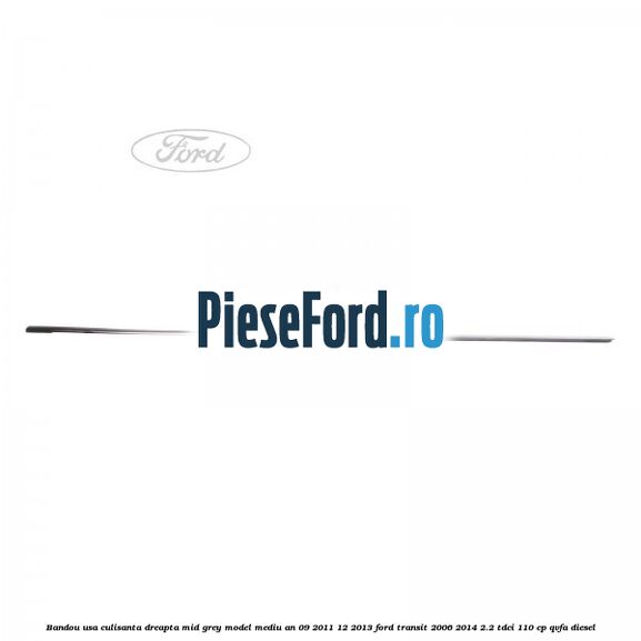 Bandou usa culisanta dreapta mid grey model mediu an 09/2011-12/2013 Ford Transit 2006-2014 2.2 TDCi 110 cp QVFA diesel