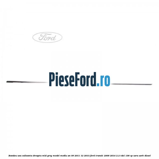 Bandou usa culisanta dreapta mid grey model mediu an 09/2011-12/2013 Ford Transit 2006-2014 2.2 TDCi 136 cp USRA, USRB diesel