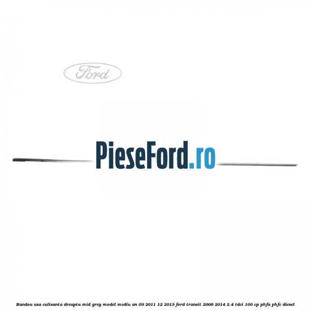 Bandou usa culisanta dreapta mid grey model mediu an 09/2011-12/2013 Ford Transit 2006-2014 2.4 TDCi 100 cp PHFA, PHFC diesel
