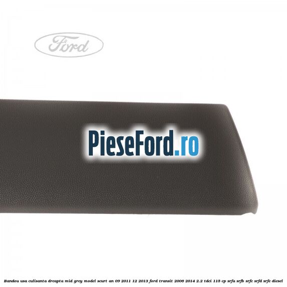 Bandou usa culisanta dreapta mid grey model scurt an 09/2011-12/2013 Ford Transit 2006-2014 2.2 TDCi 115 cp SRFA, SRFB, SRFC, SRFD, SRFE diesel