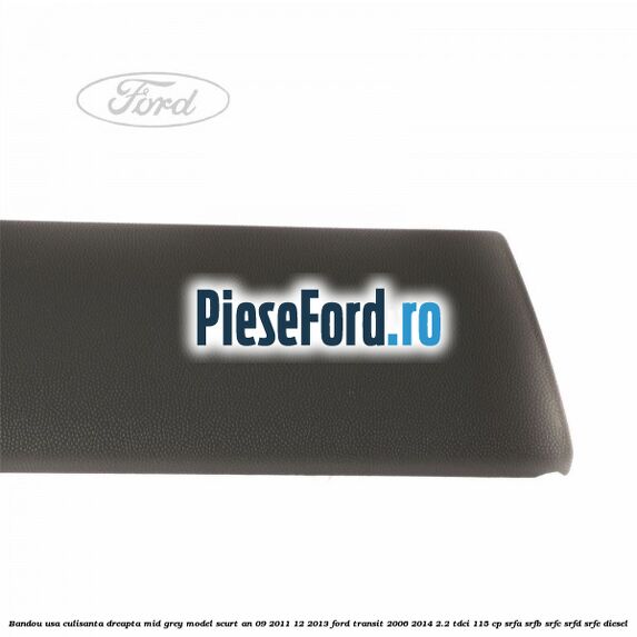 Bandou usa culisanta dreapta mid grey model scurt an 09/2011-12/2013 Ford Transit 2006-2014 2.2 TDCi 115 cp SRFA, SRFB, SRFC, SRFD, SRFE diesel