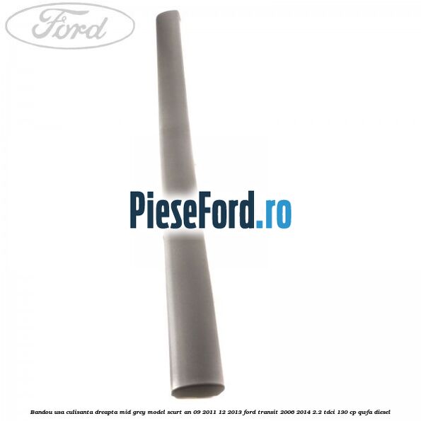 Bandou usa culisanta dreapta mid grey model scurt an 09/2011-12/2013 Ford Transit 2006-2014 2.2 TDCi 130 cp QWFA diesel