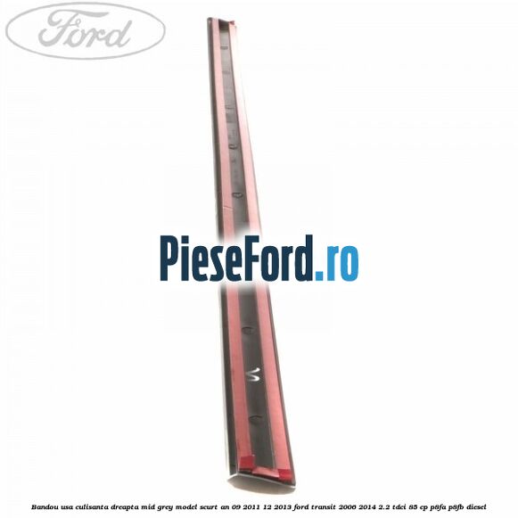 Bandou usa culisanta dreapta mid grey model scurt an 09/2011-12/2013 Ford Transit 2006-2014 2.2 TDCi 85 cp P8FA, P8FB diesel