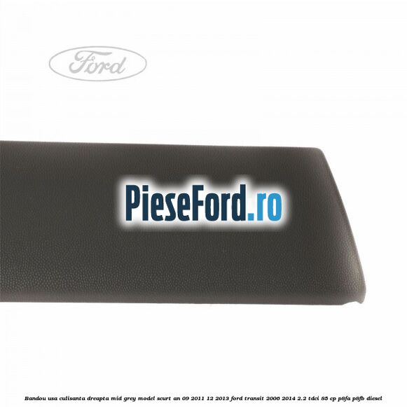 Bandou usa culisanta dreapta mid grey model scurt an 09/2011-12/2013 Ford Transit 2006-2014 2.2 TDCi 85 cp P8FA, P8FB diesel