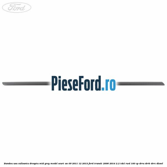 Bandou usa culisanta dreapta mid grey model scurt an 09/2011-12/2013 Ford Transit 2006-2014 2.2 TDCi RWD 100 cp DRRA, DRRB, DRRC diesel