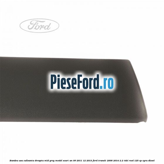 Bandou usa culisanta dreapta mid grey model scurt an 09/2011-12/2013 Ford Transit 2006-2014 2.2 TDCi RWD 125 cp CYRA diesel