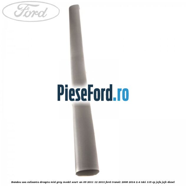 Bandou usa culisanta dreapta mid grey model scurt an 09/2011-12/2013 Ford Transit 2006-2014 2.4 TDCi 115 cp JXFA, JXFC diesel