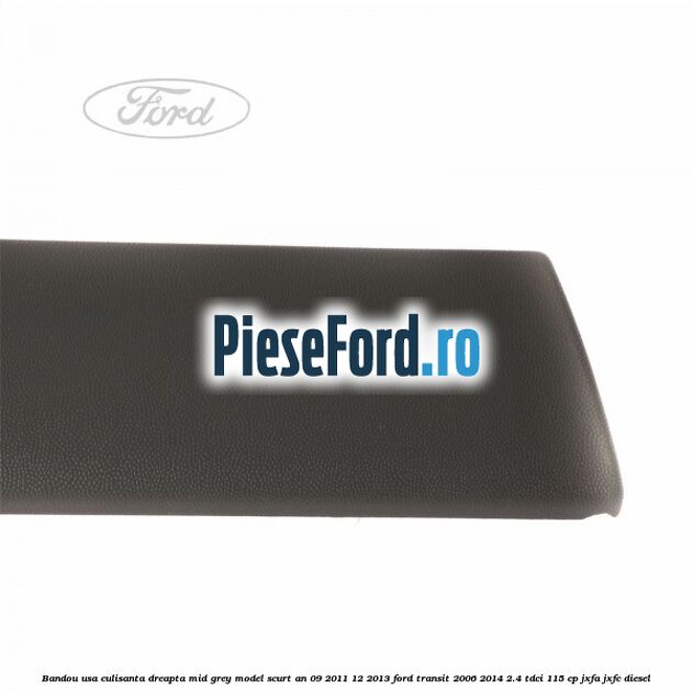 Bandou usa culisanta dreapta mid grey model scurt an 09/2011-12/2013 Ford Transit 2006-2014 2.4 TDCi 115 cp JXFA, JXFC diesel