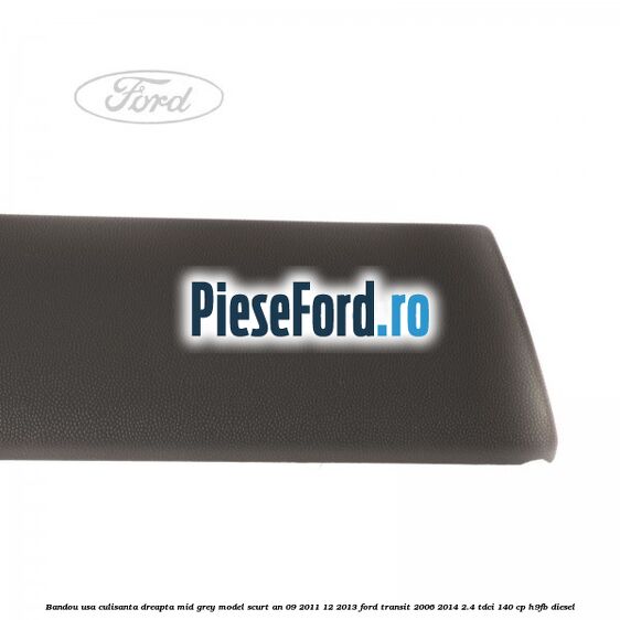 Bandou usa culisanta dreapta mid grey model scurt an 09/2011-12/2013 Ford Transit 2006-2014 2.4 TDCi 140 cp H9FB diesel