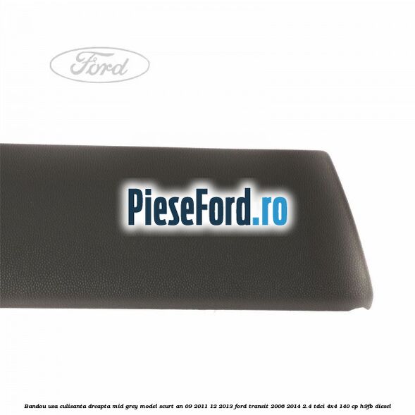 Bandou usa culisanta dreapta mid grey model scurt an 09/2011-12/2013 Ford Transit 2006-2014 2.4 TDCi 4x4 140 cp Bandou usa culisanta dreapta mid grey model scurt an 09/2011-12/2013 Ford Transit 2006-2014 2.4 TDCi 4x4 140 cp H9FB diesel