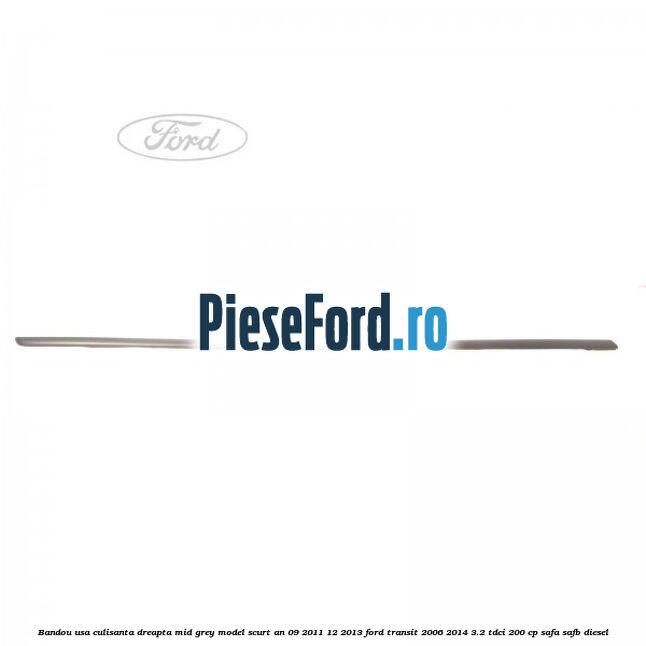 Bandou usa culisanta dreapta mid grey model scurt an 09/2011-12/2013 Ford Transit 2006-2014 3.2 TDCi 200 cp SAFA, SAFB diesel