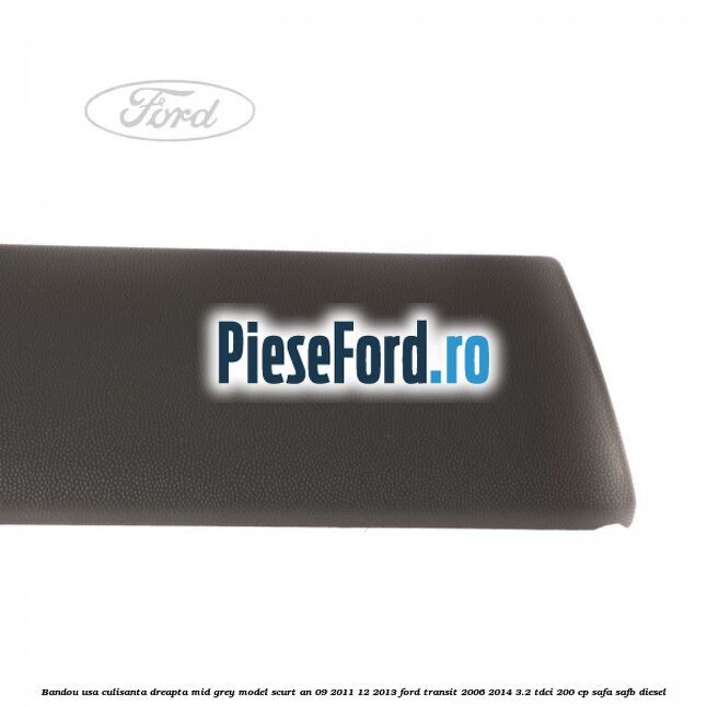 Bandou usa culisanta dreapta mid grey model scurt an 09/2011-12/2013 Ford Transit 2006-2014 3.2 TDCi 200 cp SAFA, SAFB diesel