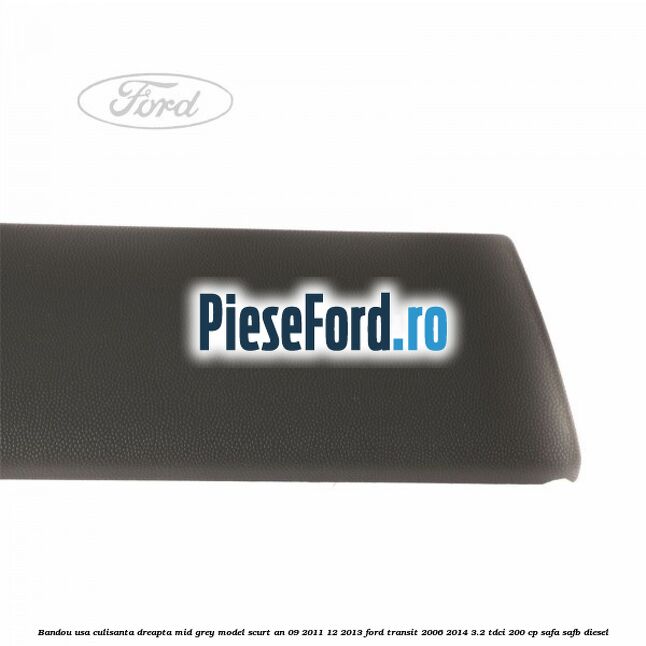 Bandou usa culisanta dreapta mid grey model scurt an 09/2011-12/2013 Ford Transit 2006-2014 3.2 TDCi 200 cp SAFA, SAFB diesel