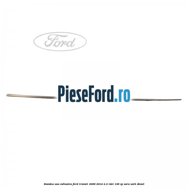 Bandou usa culisanta Ford Transit 2006-2014 2.2 TDCi 136 cp USRA, USRB diesel