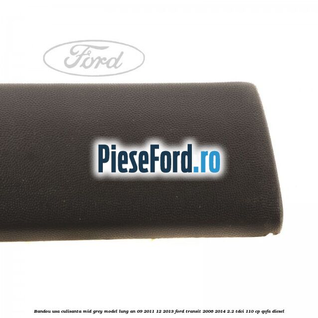 Bandou usa culisanta mid grey model lung an 09/2011-12/2013 Ford Transit 2006-2014 2.2 TDCi 110 cp QVFA diesel