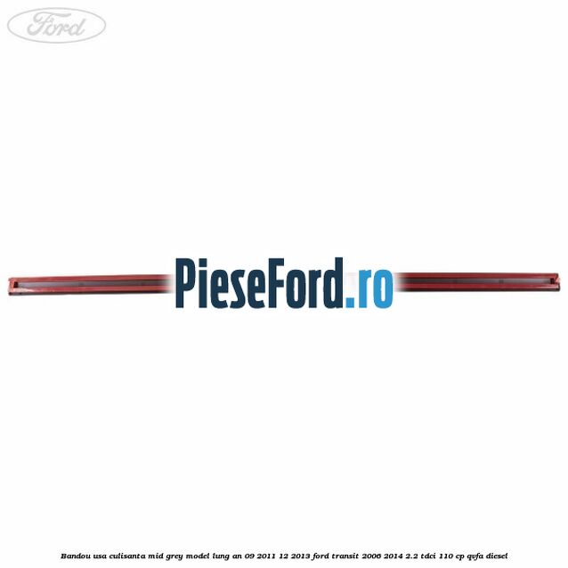 Bandou usa culisanta mid grey model lung an 09/2011-12/2013 Ford Transit 2006-2014 2.2 TDCi 110 cp QVFA diesel