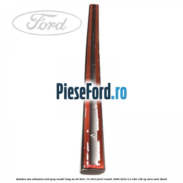 Bandou usa culisanta mid grey model lung an 09/2011-12/2013 Ford Transit 2006-2014 2.2 TDCi 136 cp USRA, USRB diesel