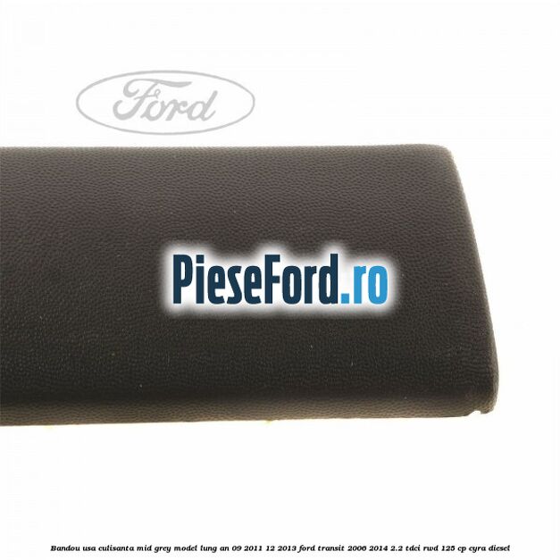 Bandou usa culisanta mid grey model lung an 09/2011-12/2013 Ford Transit 2006-2014 2.2 TDCi RWD 125 cp CYRA diesel