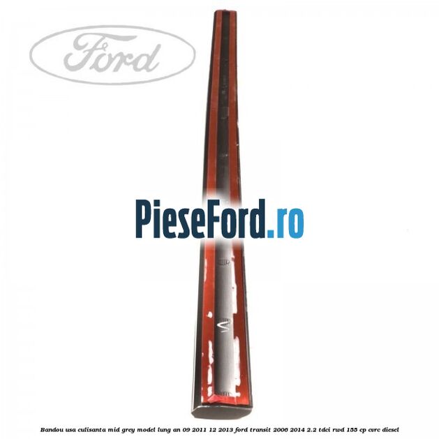 Bandou usa culisanta mid grey model lung an 09/2011-12/2013 Ford Transit 2006-2014 2.2 TDCi RWD 155 cp Bandou usa culisanta mid grey model lung an 09/2011-12/2013 Ford Transit 2006-2014 2.2 TDCi RWD 155 cp CVRC diesel