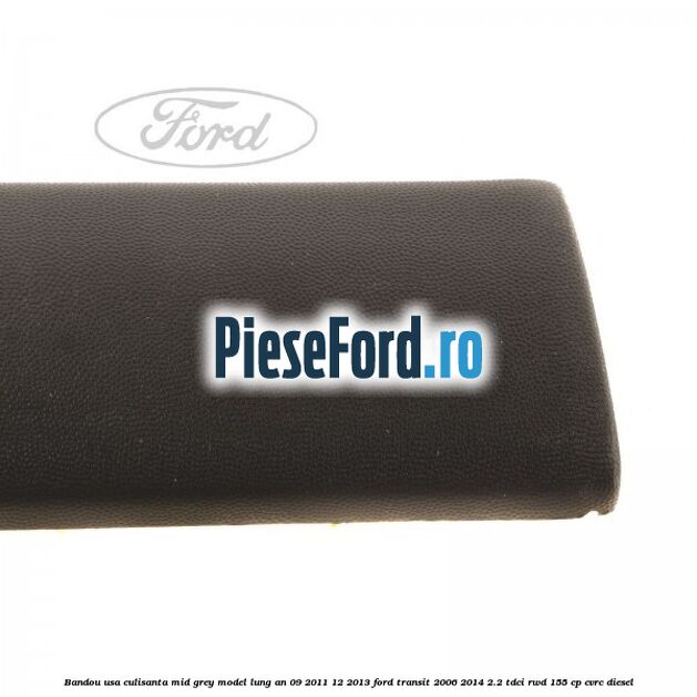 Bandou usa culisanta mid grey model lung an 09/2011-12/2013 Ford Transit 2006-2014 2.2 TDCi RWD 155 cp Bandou usa culisanta mid grey model lung an 09/2011-12/2013 Ford Transit 2006-2014 2.2 TDCi RWD 155 cp CVRC diesel