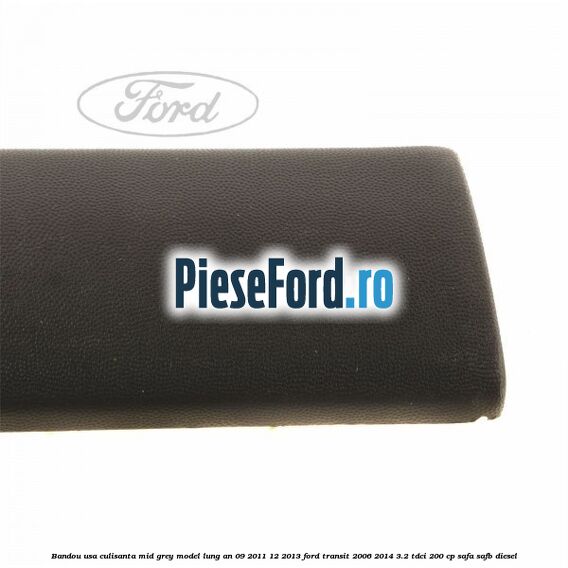 Bandou usa culisanta mid grey model lung an 09/2011-12/2013 Ford Transit 2006-2014 3.2 TDCi 200 cp SAFA, SAFB diesel