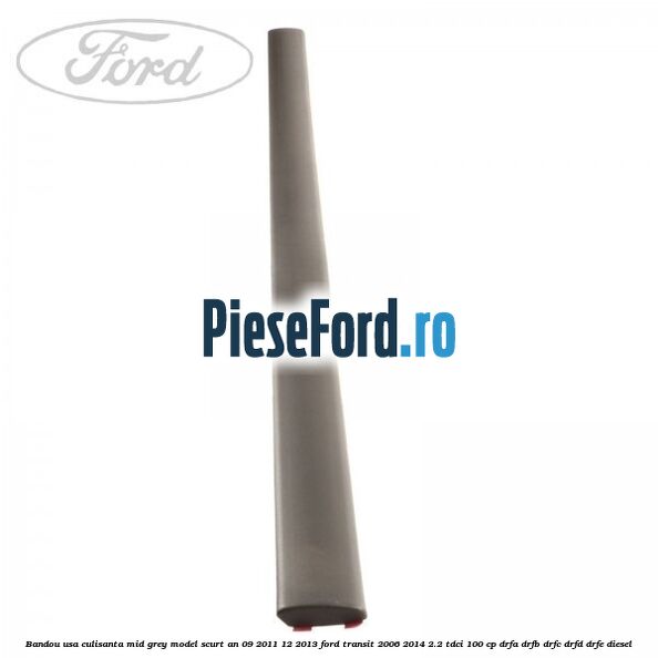 Bandou usa culisanta mid grey model scurt an 09/2011-12/2013 Ford Transit 2006-2014 2.2 TDCi 100 cp DRFA, DRFB, DRFC, DRFD, DRFE diesel