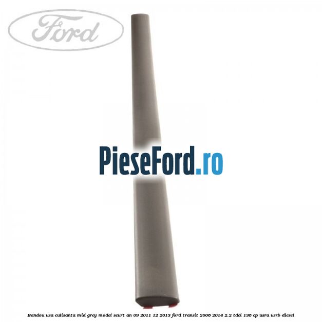 Bandou usa culisanta mid grey model scurt an 09/2011-12/2013 Ford Transit 2006-2014 2.2 TDCi 136 cp USRA, USRB diesel