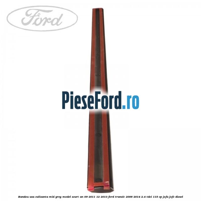 Bandou usa culisanta mid grey model scurt an 09/2011-12/2013 Ford Transit 2006-2014 2.4 TDCi 115 cp JXFA, JXFC diesel