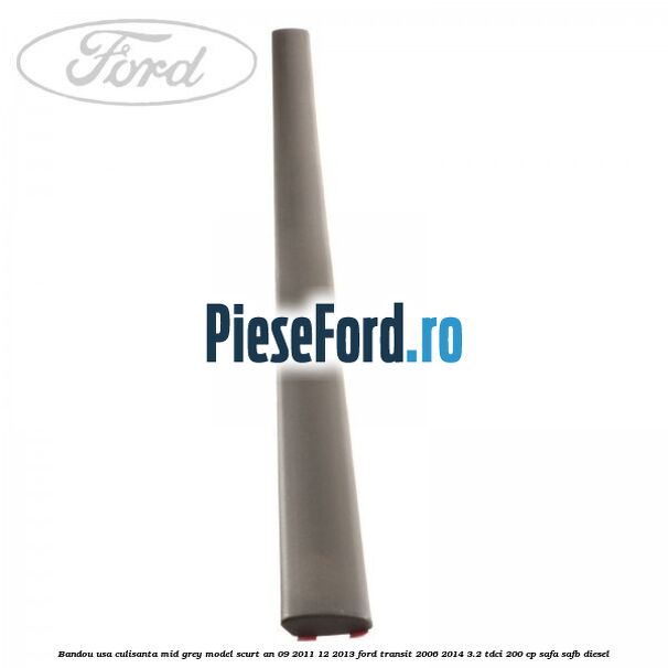 Bandou usa culisanta mid grey model scurt an 09/2011-12/2013 Ford Transit 2006-2014 3.2 TDCi 200 cp SAFA, SAFB diesel