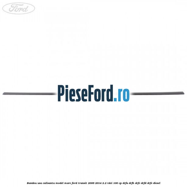Bandou usa culisanta model mare Ford Transit 2006-2014 2.2 TDCi 100 cp DRFA, DRFB, DRFC, DRFD, DRFE diesel