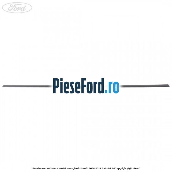 Bandou usa culisanta model mare Ford Transit 2006-2014 2.4 TDCi 100 cp PHFA, PHFC diesel