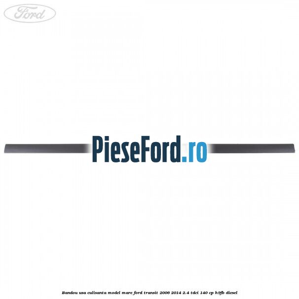 Bandou usa culisanta model mare Ford Transit 2006-2014 2.4 TDCi 140 cp H9FB diesel