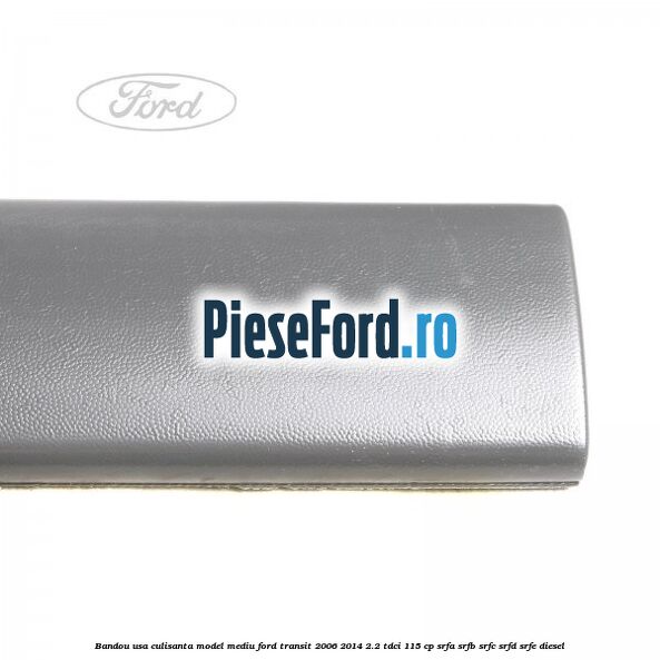 Bandou usa culisanta model mediu Ford Transit 2006-2014 2.2 TDCi 115 cp SRFA, SRFB, SRFC, SRFD, SRFE diesel