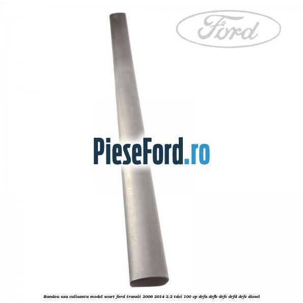 Bandou usa culisanta model scurt Ford Transit 2006-2014 2.2 TDCi 100 cp DRFA, DRFB, DRFC, DRFD, DRFE diesel