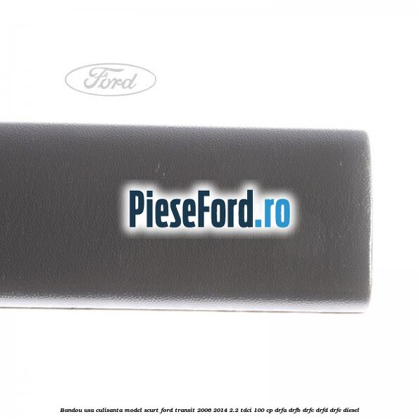 Bandou usa culisanta model scurt Ford Transit 2006-2014 2.2 TDCi 100 cp DRFA, DRFB, DRFC, DRFD, DRFE diesel