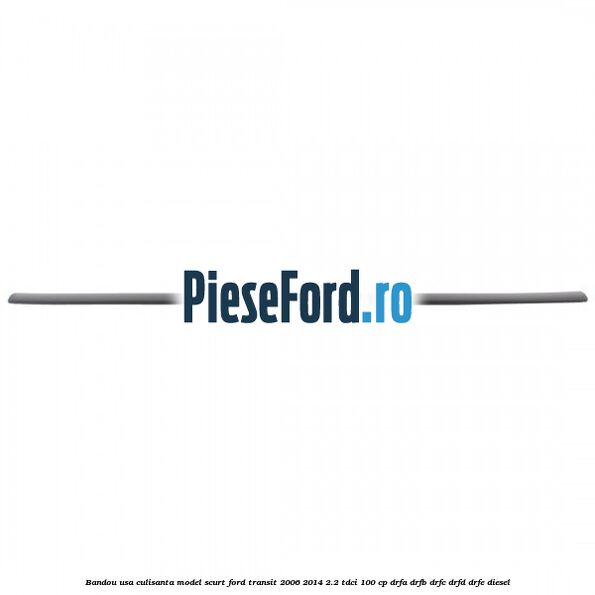 Bandou usa culisanta model scurt Ford Transit 2006-2014 2.2 TDCi 100 cp DRFA, DRFB, DRFC, DRFD, DRFE diesel